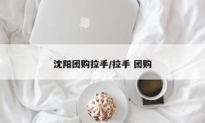 沈阳团购拉手/拉手 团购