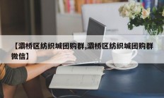 【灞桥区纺织城团购群,灞桥区纺织城团购群微信】