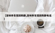 【深圳养生馆团购群,深圳养生馆团购群电话】