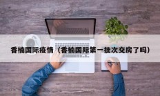 香楠国际疫情（香楠国际第一批次交房了吗）