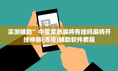 实测辅助”中至常熟麻将有挂吗麻将开挂神器(透视)辅助软件教程