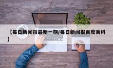 【每日新闻报最新一期/每日新闻报百度百科】