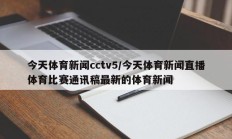 今天体育新闻cctv5/今天体育新闻直播体育比赛通讯稿最新的体育新闻