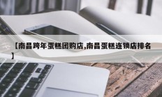 【南昌跨年蛋糕团购店,南昌蛋糕连锁店排名】