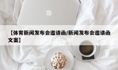 【体育新闻发布会邀请函/新闻发布会邀请函文案】