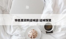 特色菜团购运城店:运城饭菜
