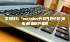 实测辅助“wepoker作弊开挂透视(透视)辅助软件教程