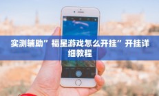 实测辅助”福星游戏怎么开挂”开挂详细教程