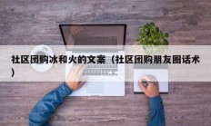 社区团购冰和火的文案（社区团购朋友圈话术）