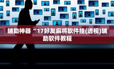 辅助神器“17好友麻将软件挂(透视)辅助软件教程