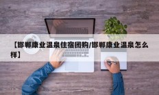 【邯郸康业温泉住宿团购/邯郸康业温泉怎么样】