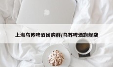 上海乌苏啤酒团购群/乌苏啤酒旗舰店