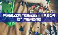 开挂辅助工具“欢乐龙城3拼拼乐怎么开挂”详细开挂教程