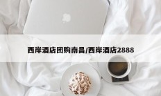 西岸酒店团购南昌/西岸酒店2888