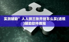 实测辅助”人人拼三张开挂怎么买(透视)辅助软件教程