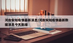 河南安阳疫情最新消息／河南安阳疫情最新数据消息今天新增