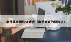 承德美食团购烧烤店（承德好吃的烧烤店）