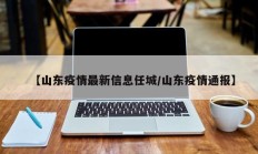【山东疫情最新信息任城／山东疫情通报】