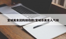 宣城美食团购排档群/宣城市美食人气榜