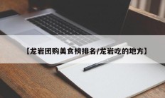 【龙岩团购美食榜排名/龙岩吃的地方】