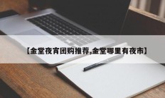 【金堂夜宵团购推荐,金堂哪里有夜市】