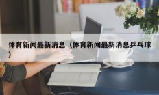 体育新闻最新消息（体育新闻最新消息乒乓球）