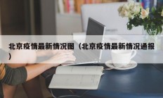 北京疫情最新情况图（北京疫情最新情况通报）