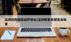 淄博团购榴莲披萨地址/淄博哪里有榴莲自助餐