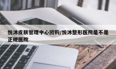 悦沐皮肤管理中心团购/悦沐整形医院是不是正规医院