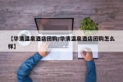 【华清温泉酒店团购/华清温泉酒店团购怎么样】