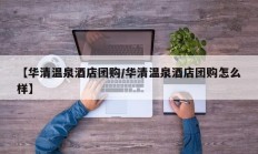 【华清温泉酒店团购/华清温泉酒店团购怎么样】
