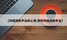 【对接团购平台的心得,如何对接团购平台】