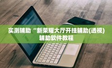 实测辅助“新荣耀大厅开挂辅助(透视)辅助软件教程