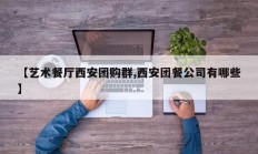 【艺术餐厅西安团购群,西安团餐公司有哪些】