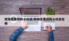 安阳优惠团购小吃店/安阳优惠团购小吃店在哪