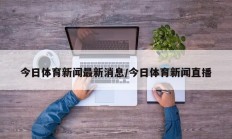 今日体育新闻最新消息/今日体育新闻直播