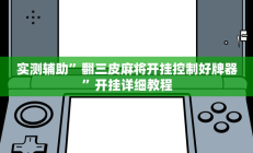 实测辅助”翻三皮麻将开挂控制好牌器”开挂详细教程