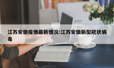 江苏安徽疫情最新情况：江苏安徽新型冠状病毒