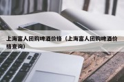 上海富人团购啤酒价格（上海富人团购啤酒价格查询）