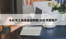 小红书上海楼盘团购群:小红书房地产