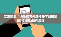 实测辅助“决胜麻将外卦神器下载安装(透视)辅助软件教程