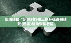 实测辅助“乐酷副厅拼三张开挂透视辅助(透视)辅助软件教程