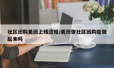 社区团购美团上线流程/美团做社区团购能做起来吗