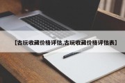 【古玩收藏价格评估,古玩收藏价格评估表】