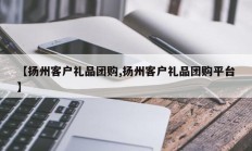【扬州客户礼品团购,扬州客户礼品团购平台】