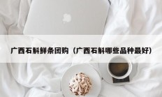 广西石斛鲜条团购（广西石斛哪些品种最好）