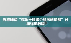 教程辅助“微乐干瞪眼小程序辅助器”开挂详细教程