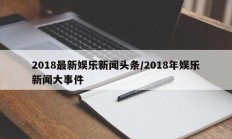 2018最新娱乐新闻头条/2018年娱乐新闻大事件