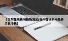 【忻州在线新闻最新消息/忻州在线新闻最新消息今天】