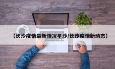 【长沙疫情最新情况星沙／长沙疫情新动态】